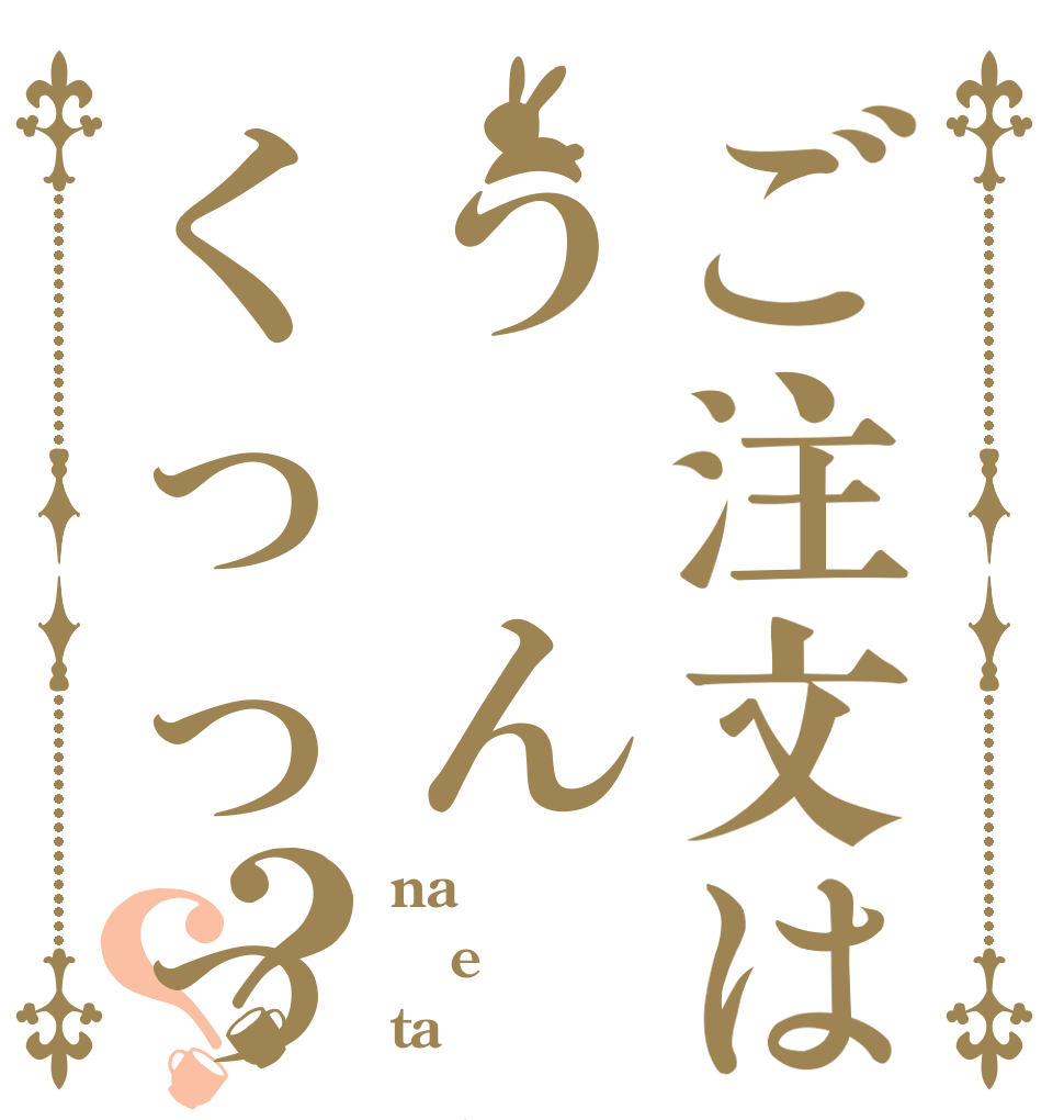 ご注文はう ん こ だ すくっっっっっ？？ na e ta