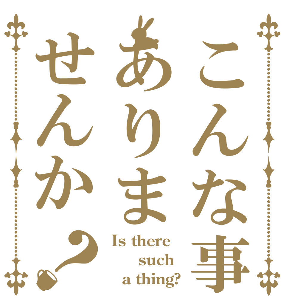 こんな事ありませんか？  Is there     such     a thing?