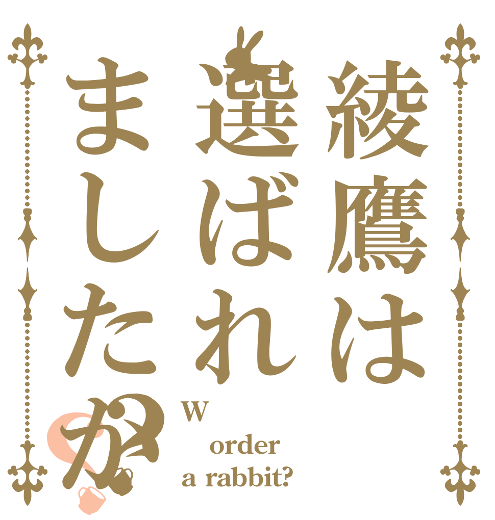 綾鷹は選ばれましたか？？ Wａｓｗ order a rabbit?