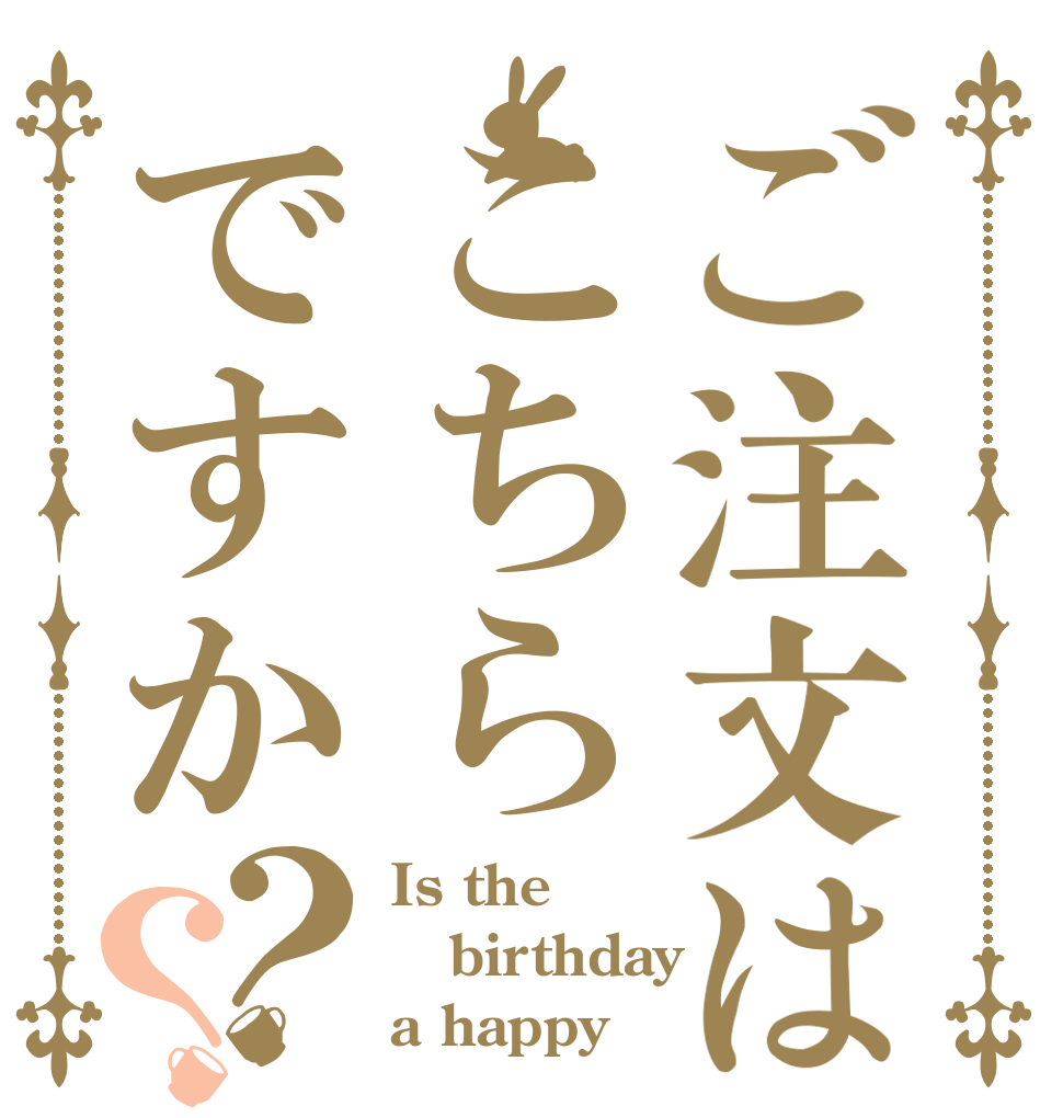 ご注文はこちらですか？？ Is the birthday a happy？