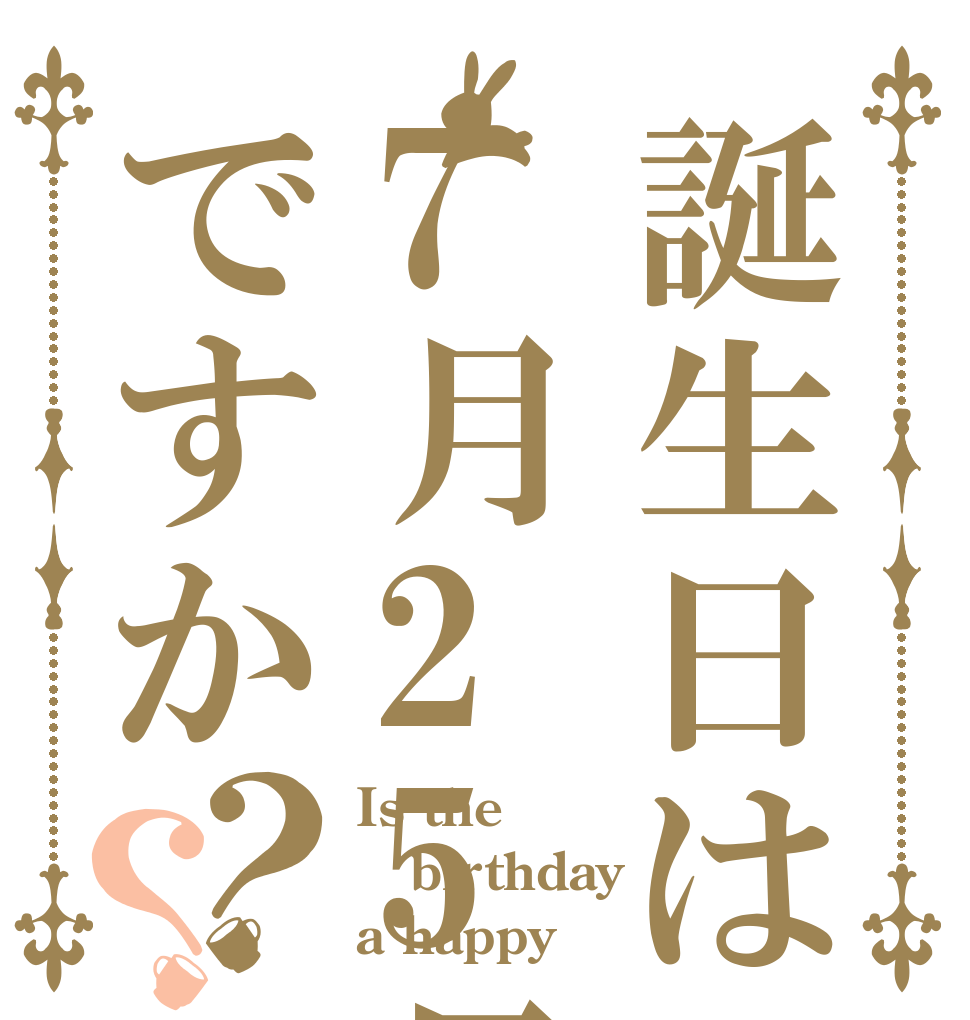 誕生日は7月25日ですか？？ Is the birthday a happy？