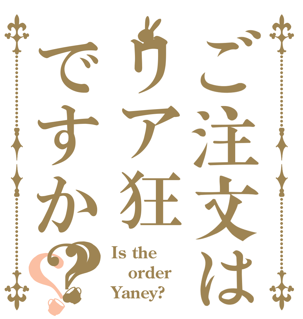 ご注文はリア狂ですか？？？ Is the order Yaney?