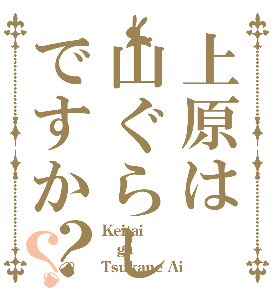上原は山ぐらしですか？？ Keitai ga Tsukane Ai