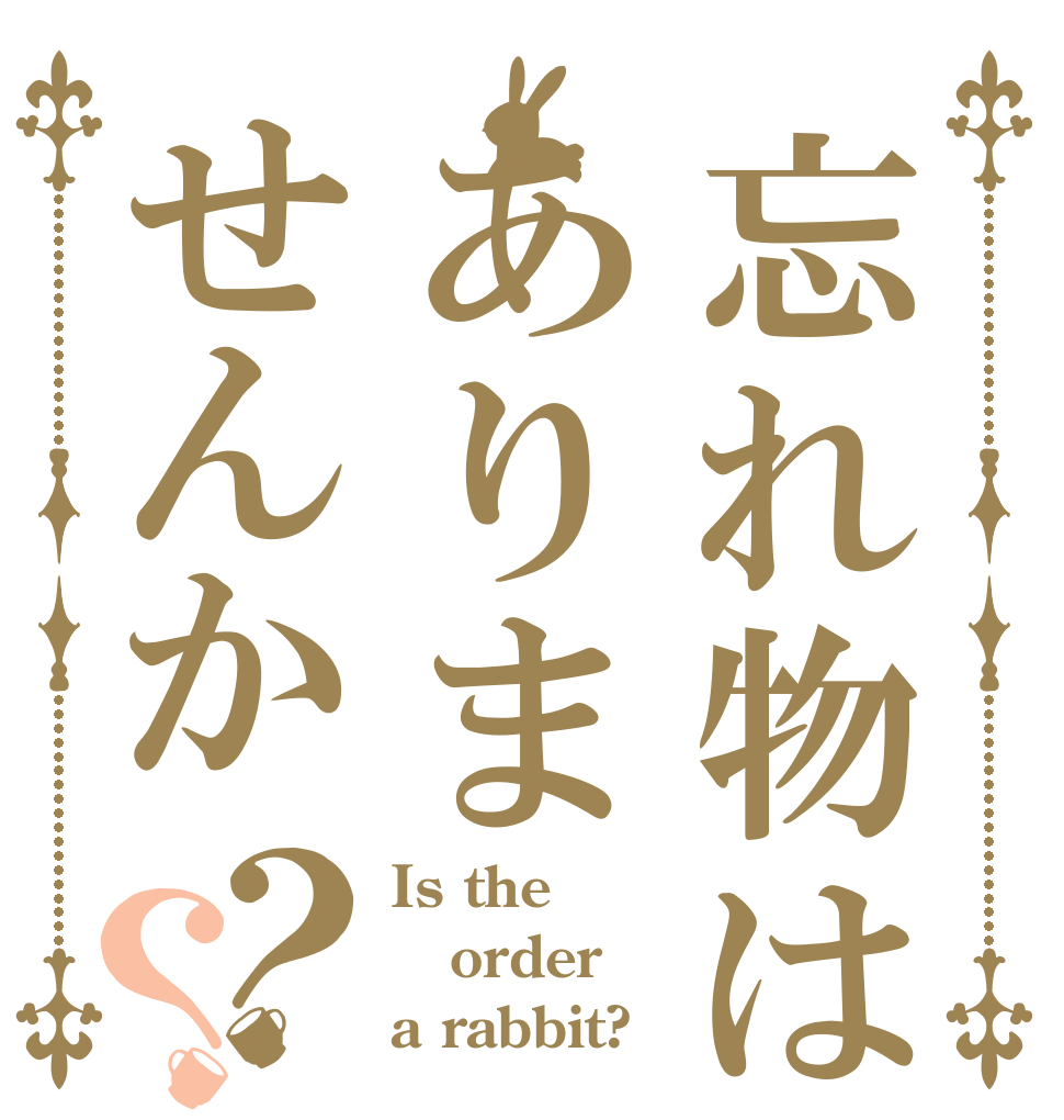 忘れ物はありませんか？？ Is the order a rabbit?