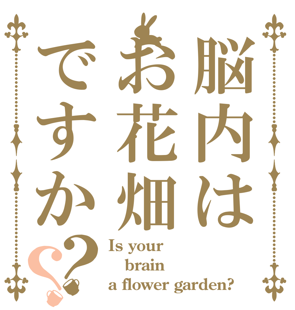 脳内はお花畑ですか？？ Is your brain a flower garden?