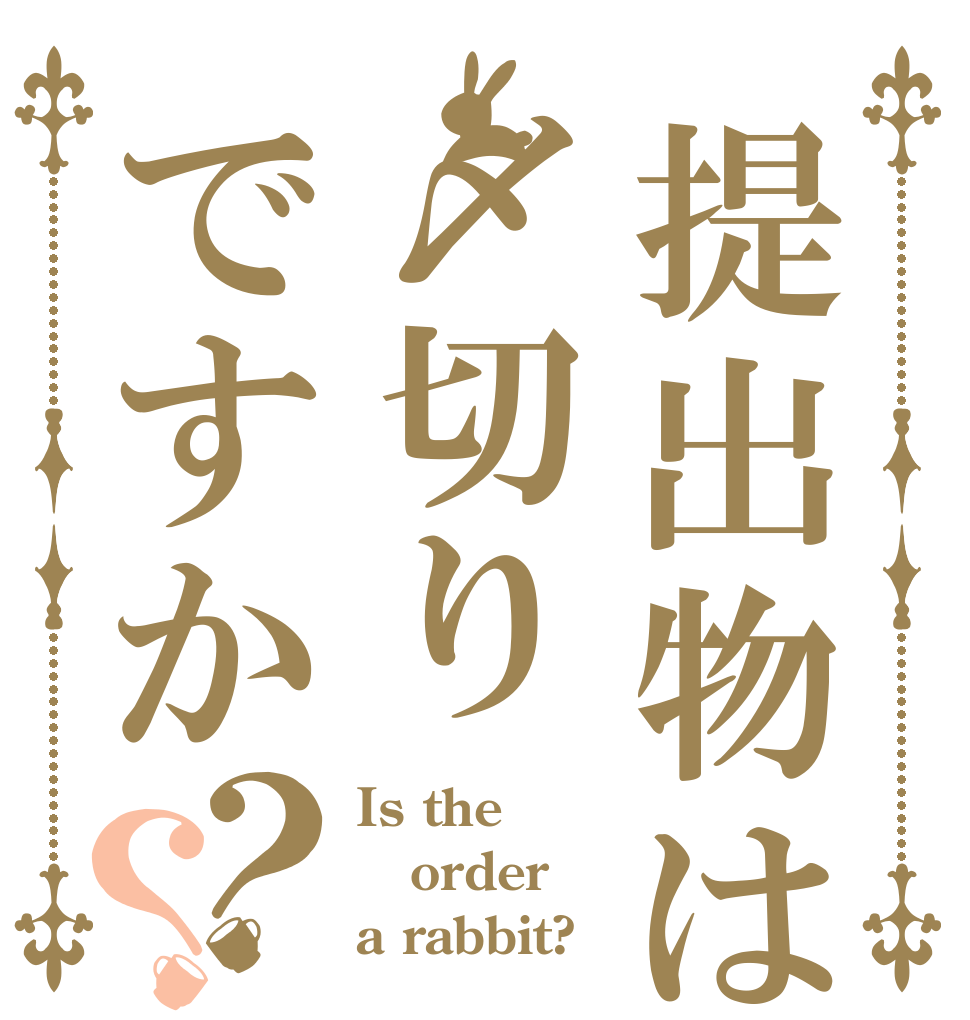提出物は〆切りですか？？ Is the order a rabbit?