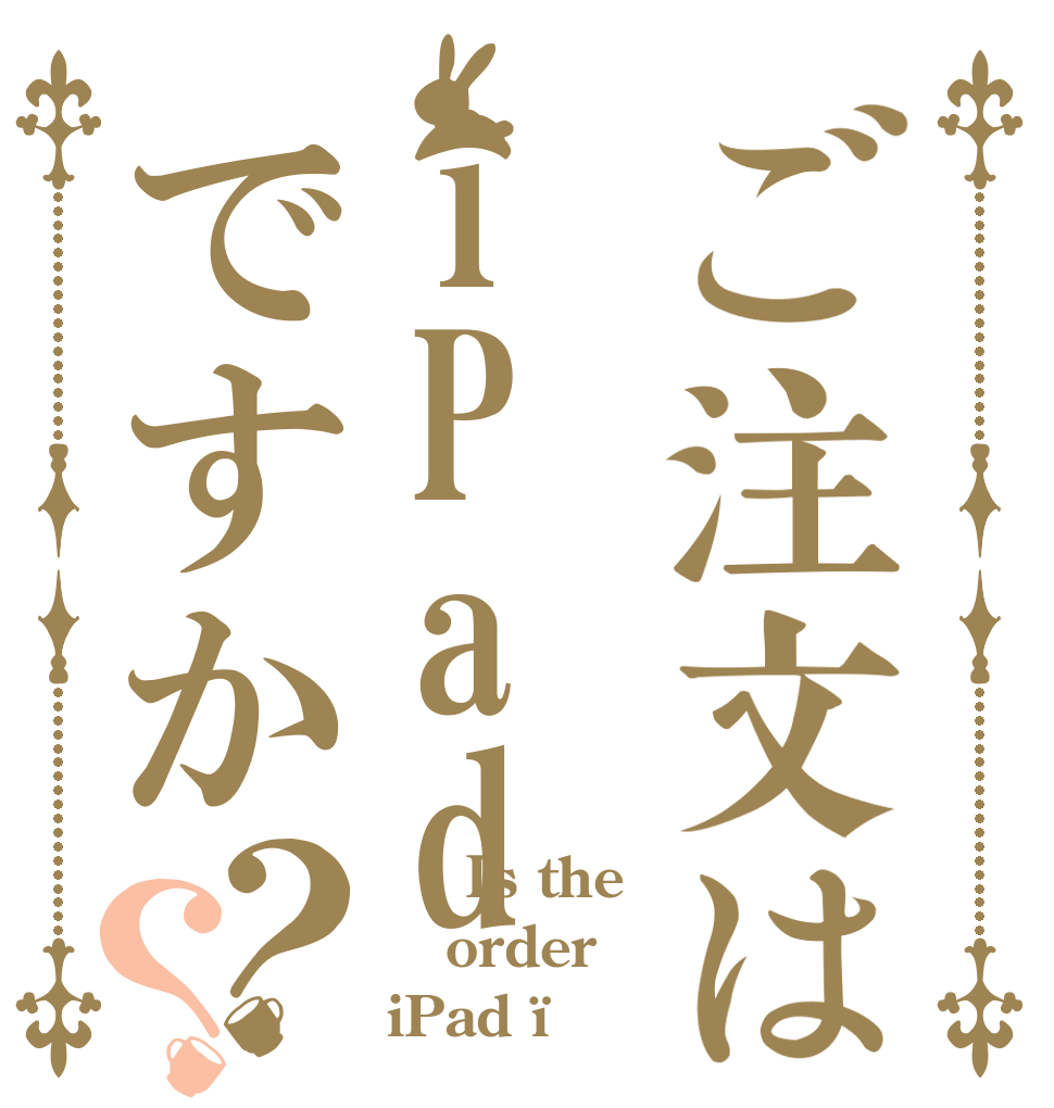 ご注文はiPadですか？？     Is the order iPad ¿