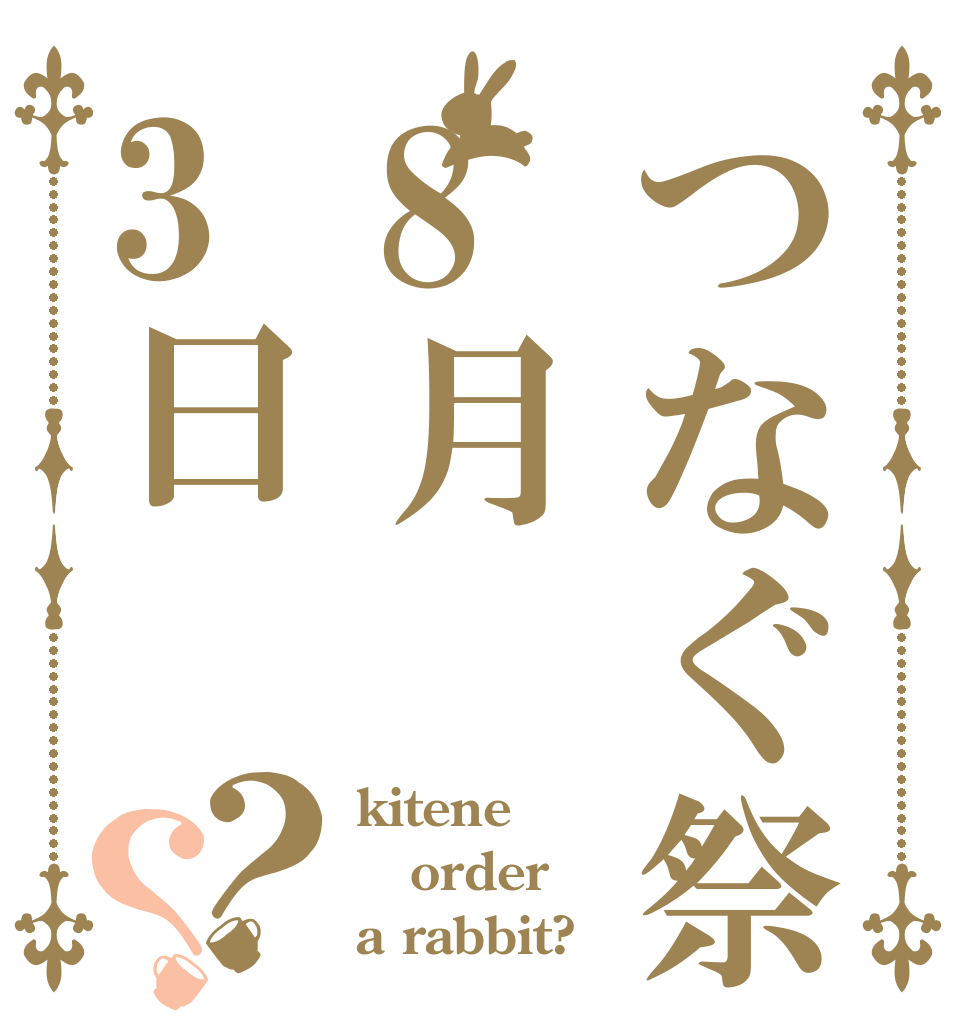 つなぐ祭8月3日？？ kitene order a rabbit?