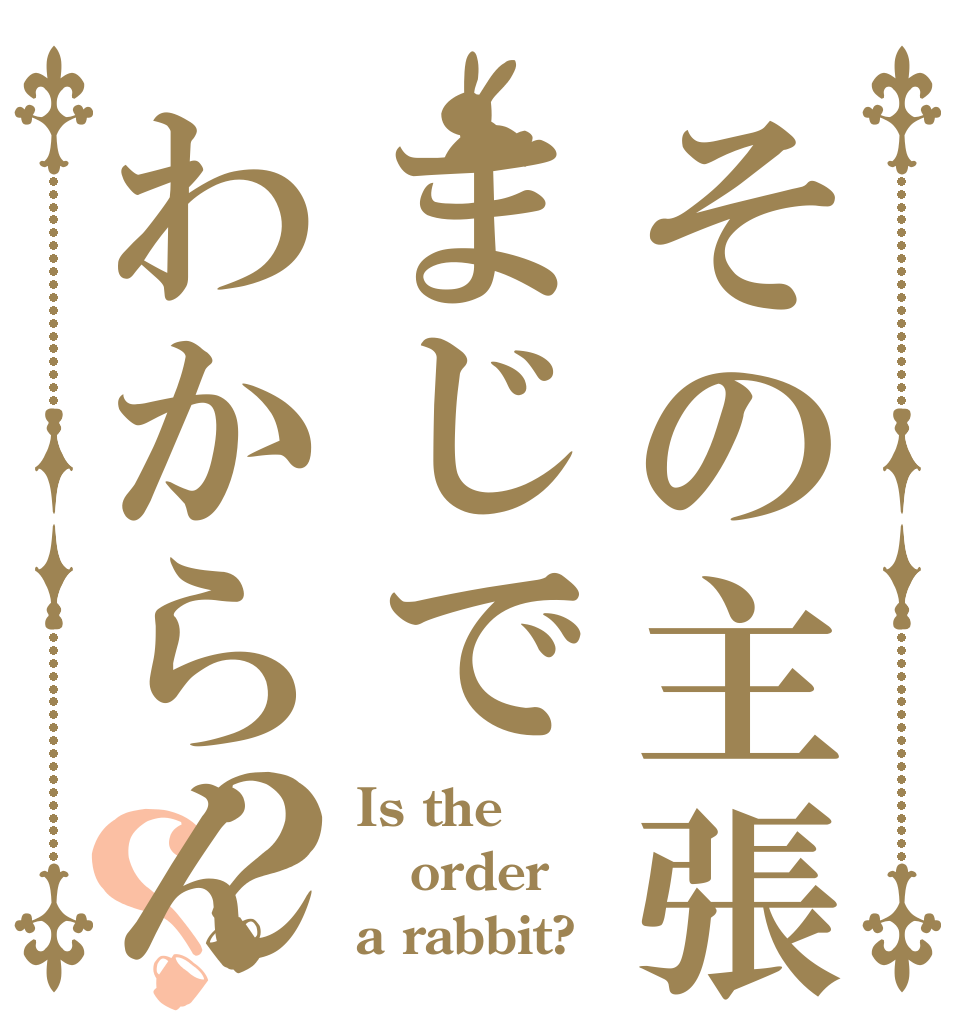 その主張まじでわからん？？ Is the order a rabbit?