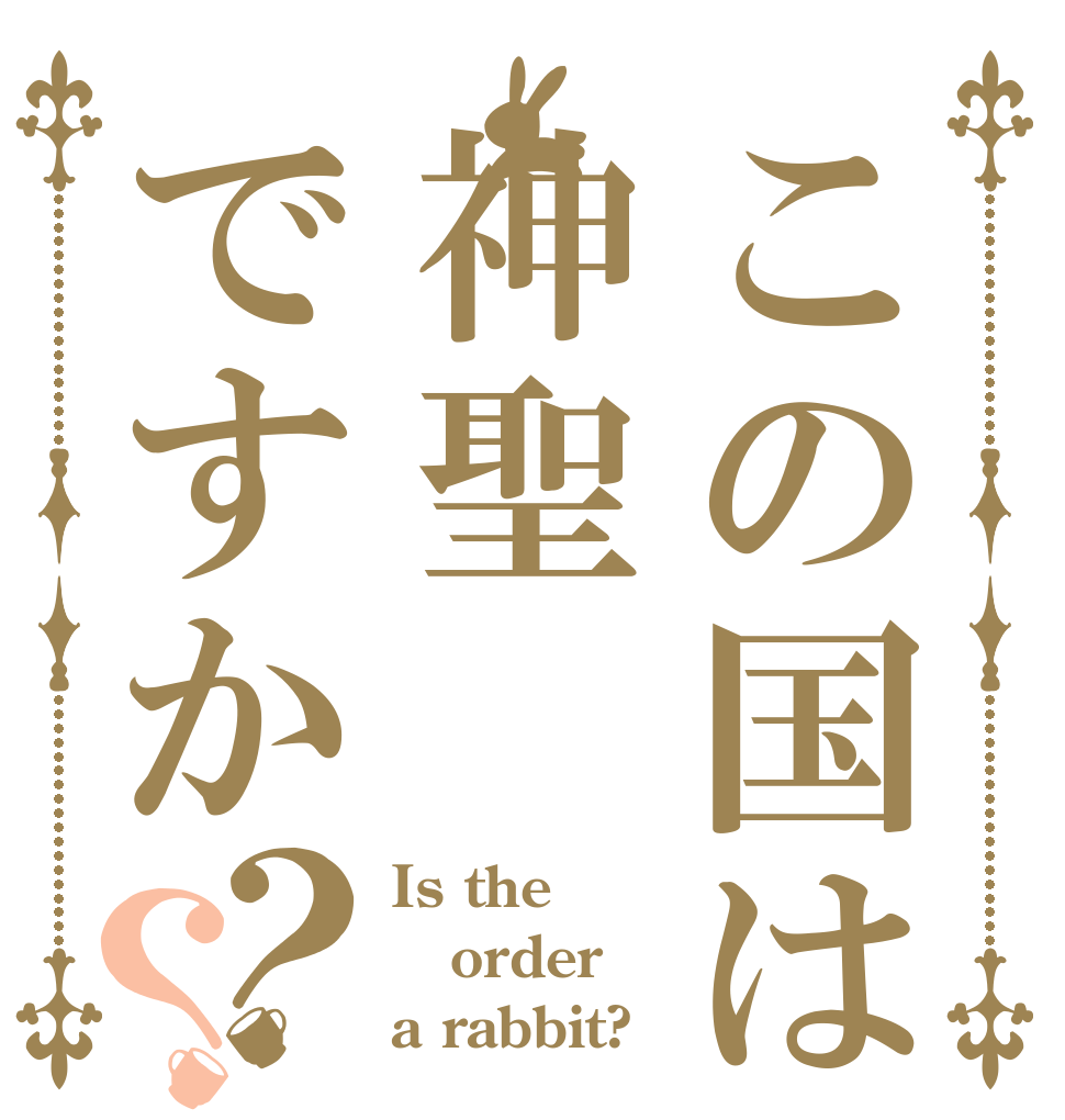 この国は神聖ですか？？ Is the order a rabbit?