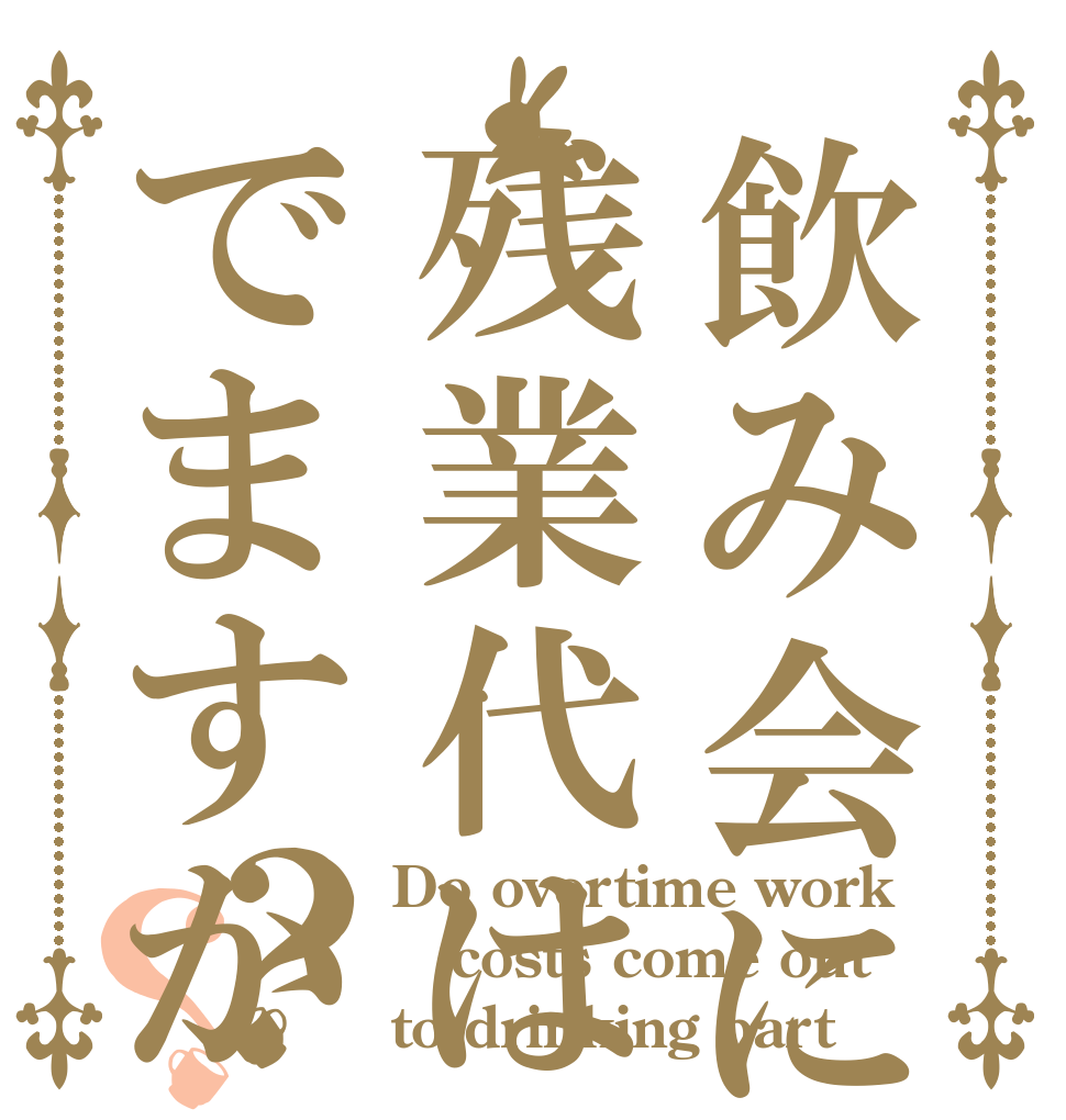 飲み会に残業代はでますか？？ Do overtime work costs come out to drinking part