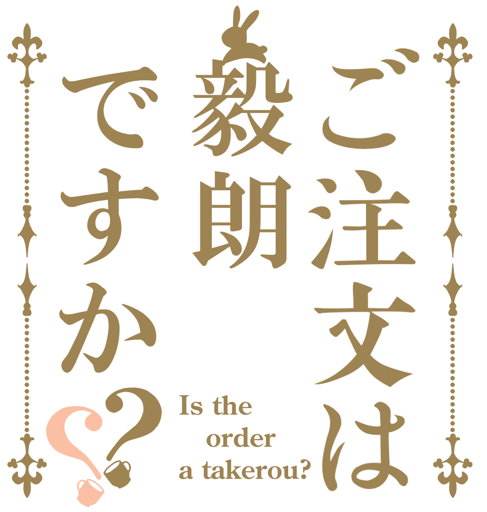 ご注文は毅朗ですか？？ Is the order a takerou?