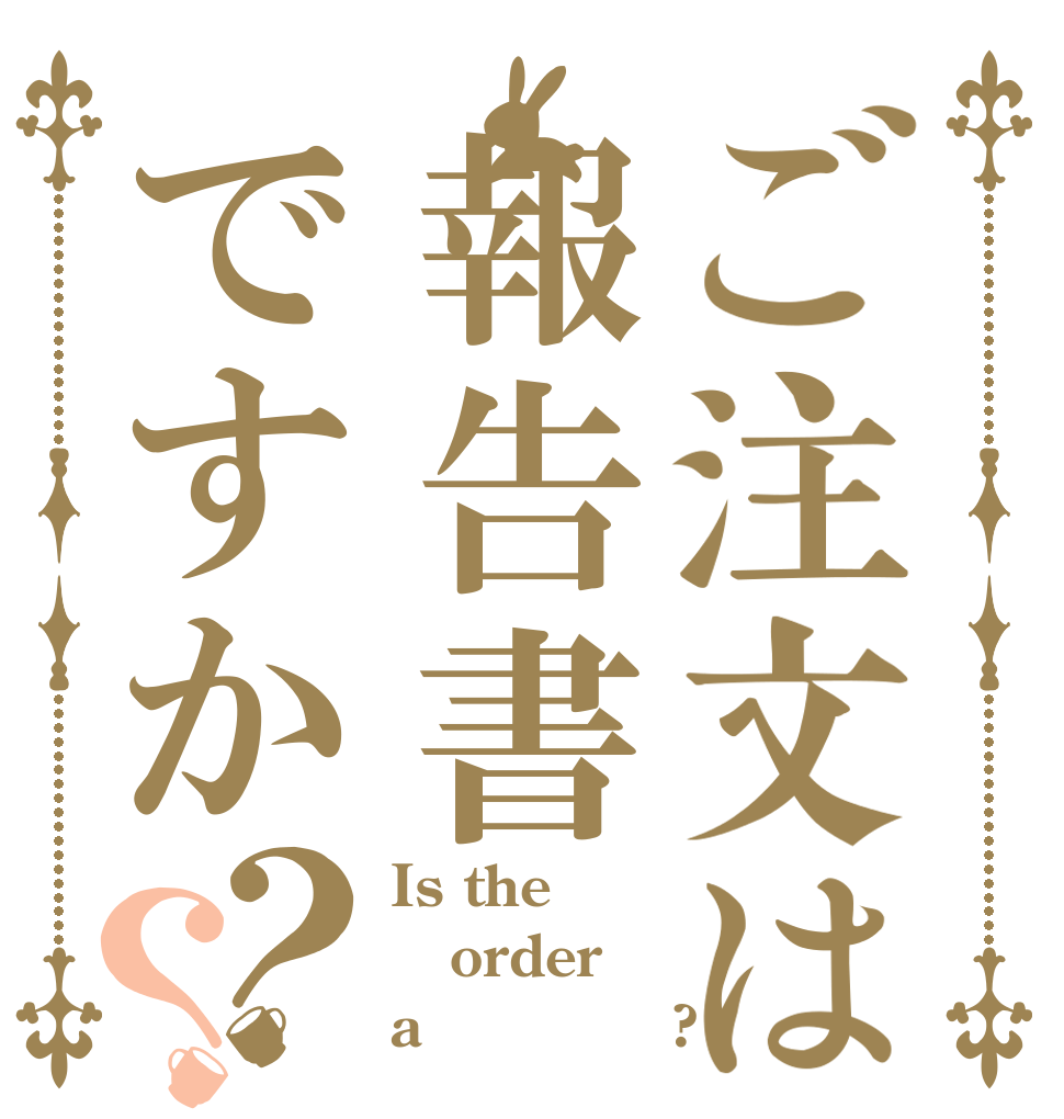 ご注文は報告書ですか？？ Is the order a れぽｒｔｓ?