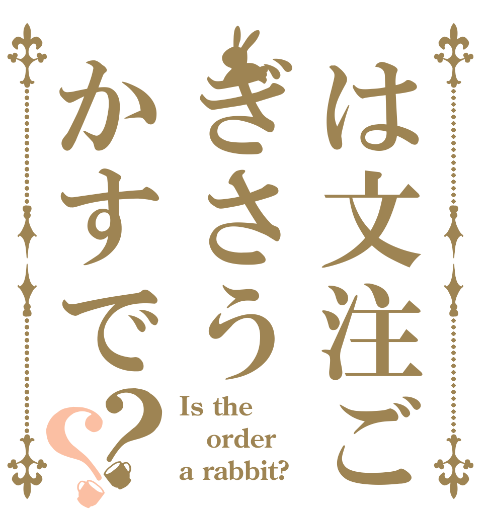 は文注ごぎさうかすで？？ Is the order a rabbit?