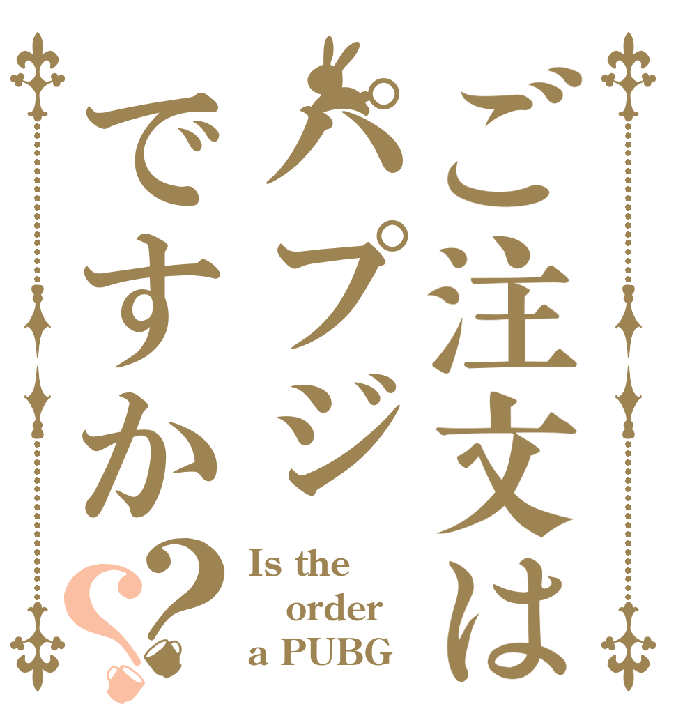 ご注文はパプジですか？？ Is the order a PUBG？