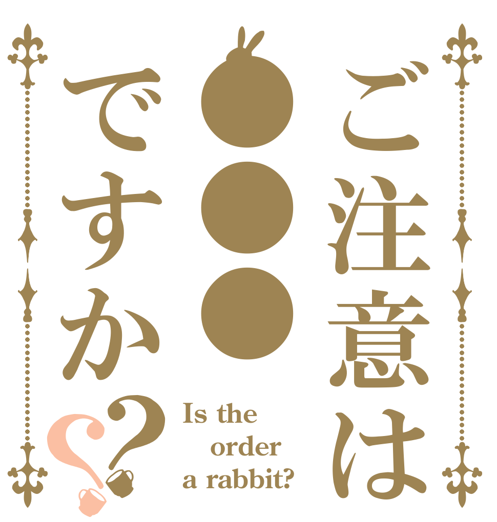 ご注意は●●●ですか？？ Is the order a rabbit?