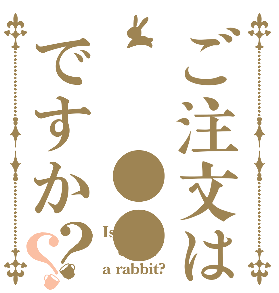 ご注文は  ●●ですか？？ Is the order a rabbit?