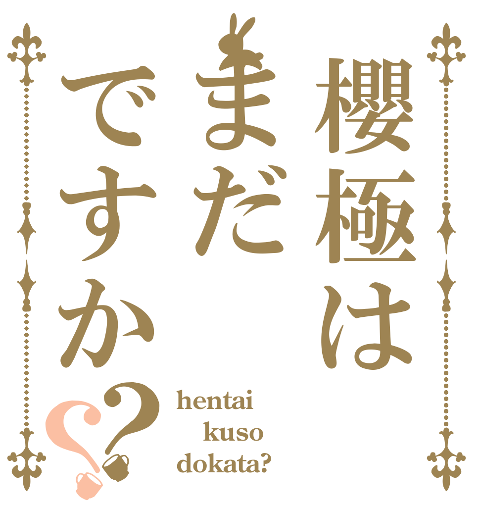 櫻極はまだですか？？ hentai kuso dokata?