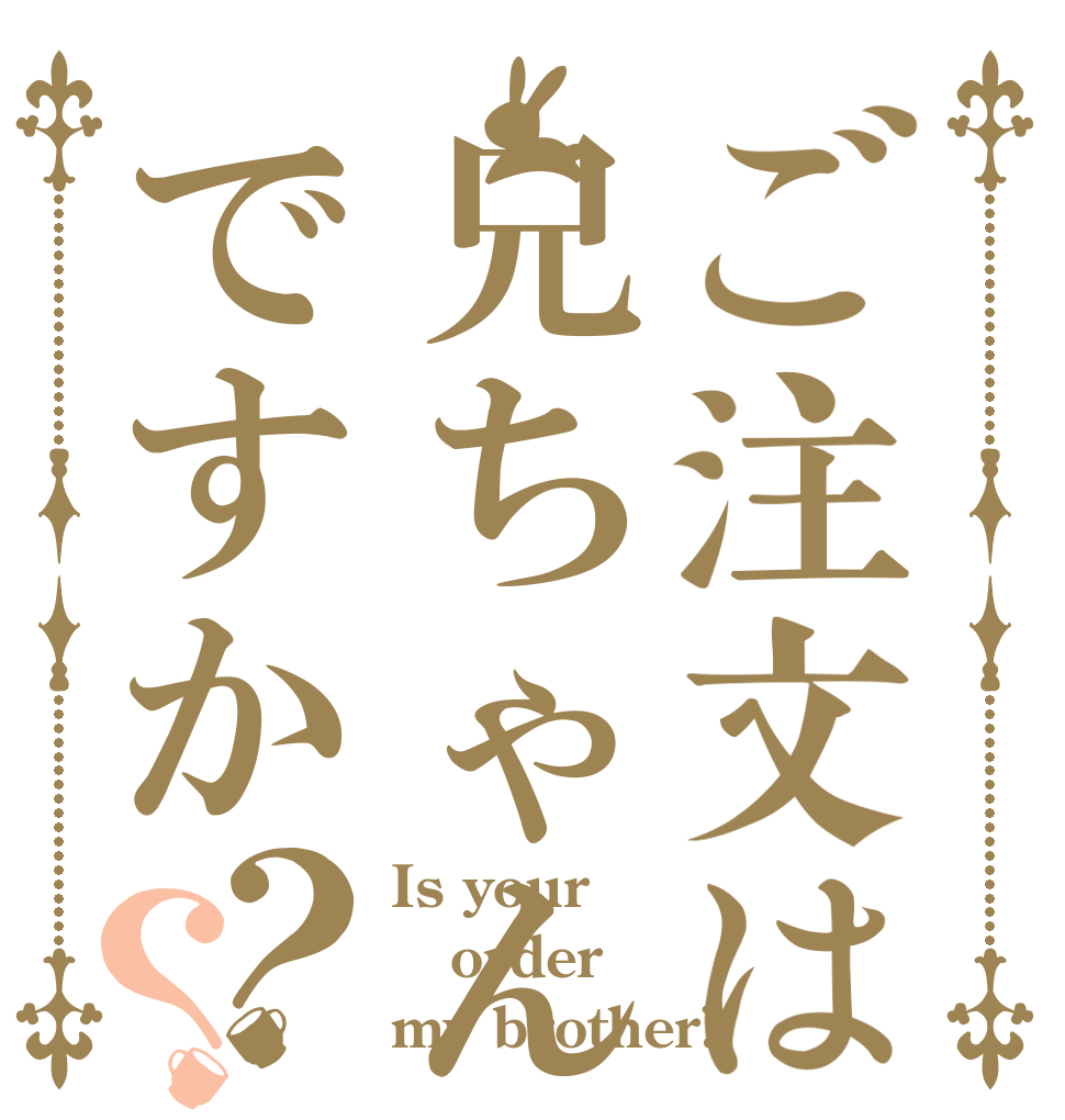 ご注文は兄ちゃんですか？？ Is your  order my brother?