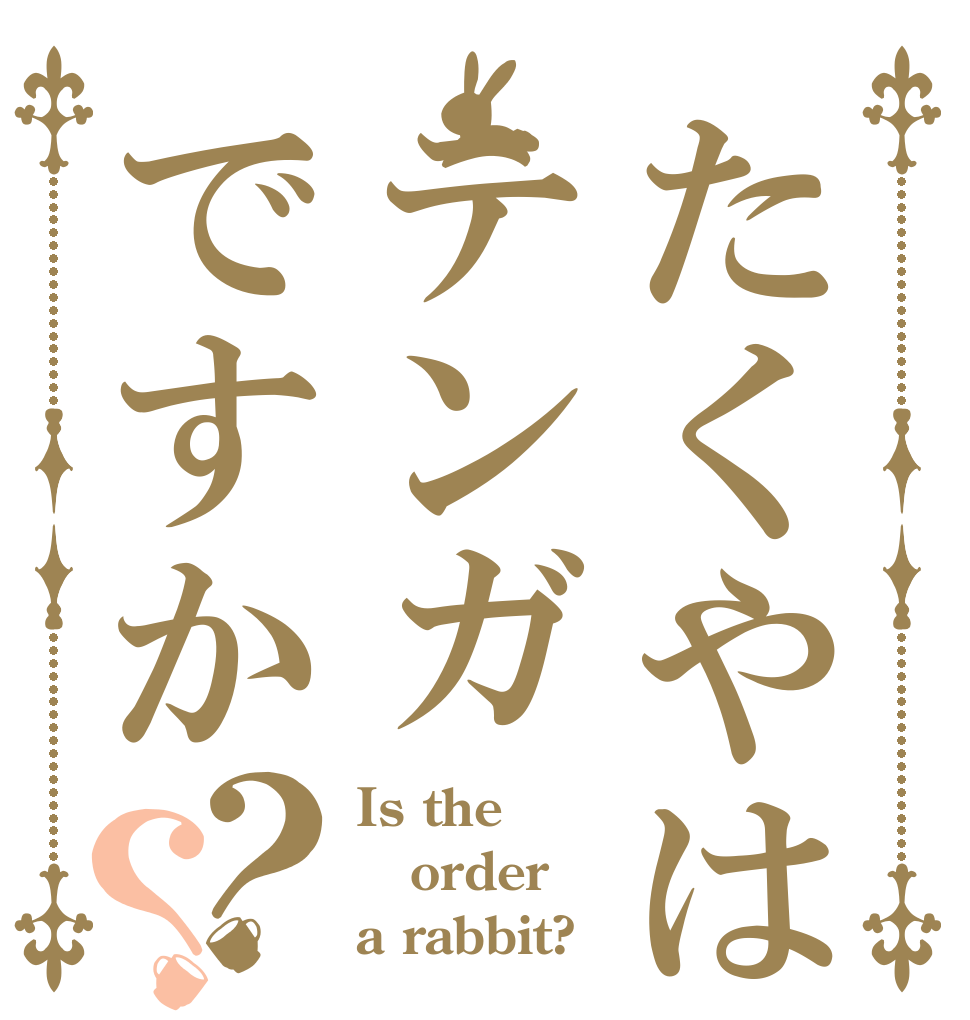 たくやはテンガですか？？ Is the order a rabbit?