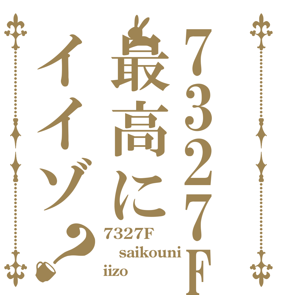 7327F最高にイイゾ？ 7327F saikouni iizo