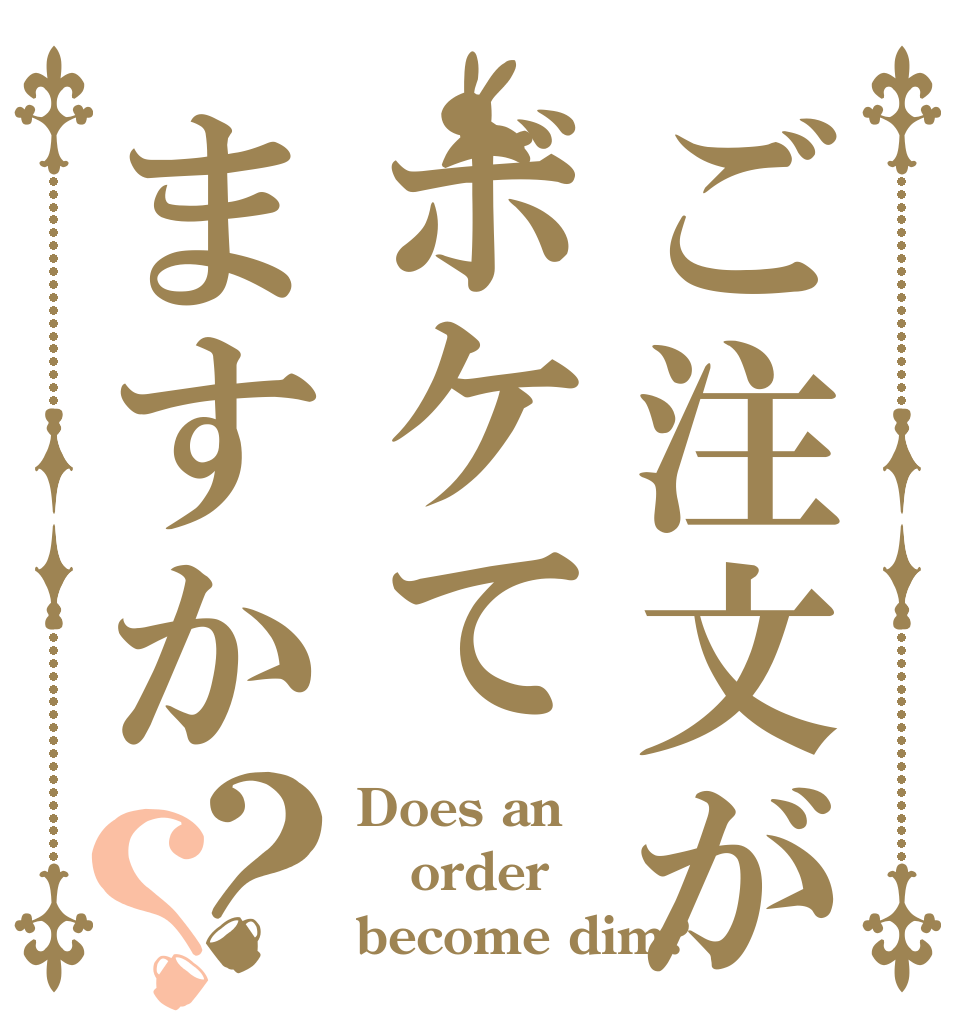 ご注文がボケてますか？？ Does an order become dim?