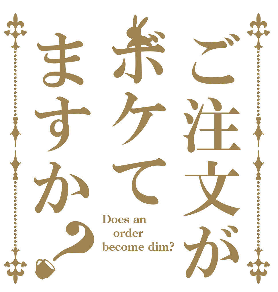ご注文がボケてますか？ Does an order become dim?
