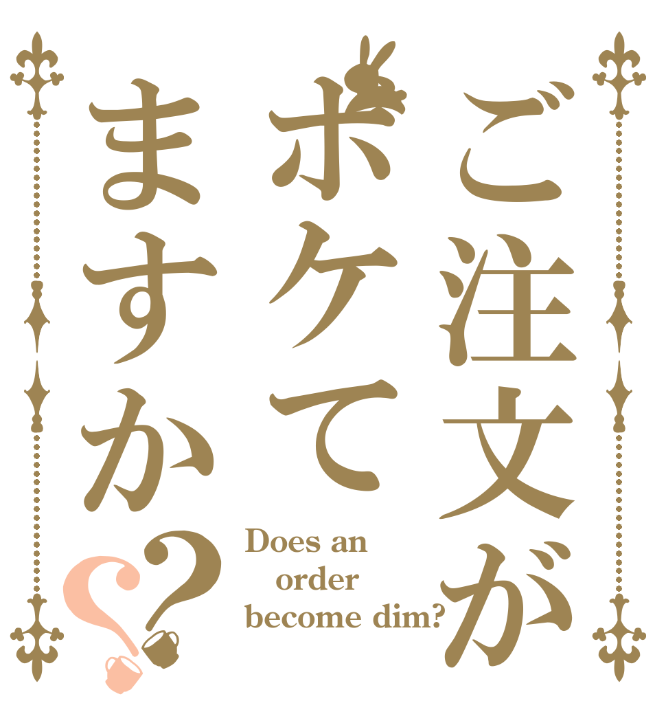 ご注文がボケてますか？？ Does an order become dim?