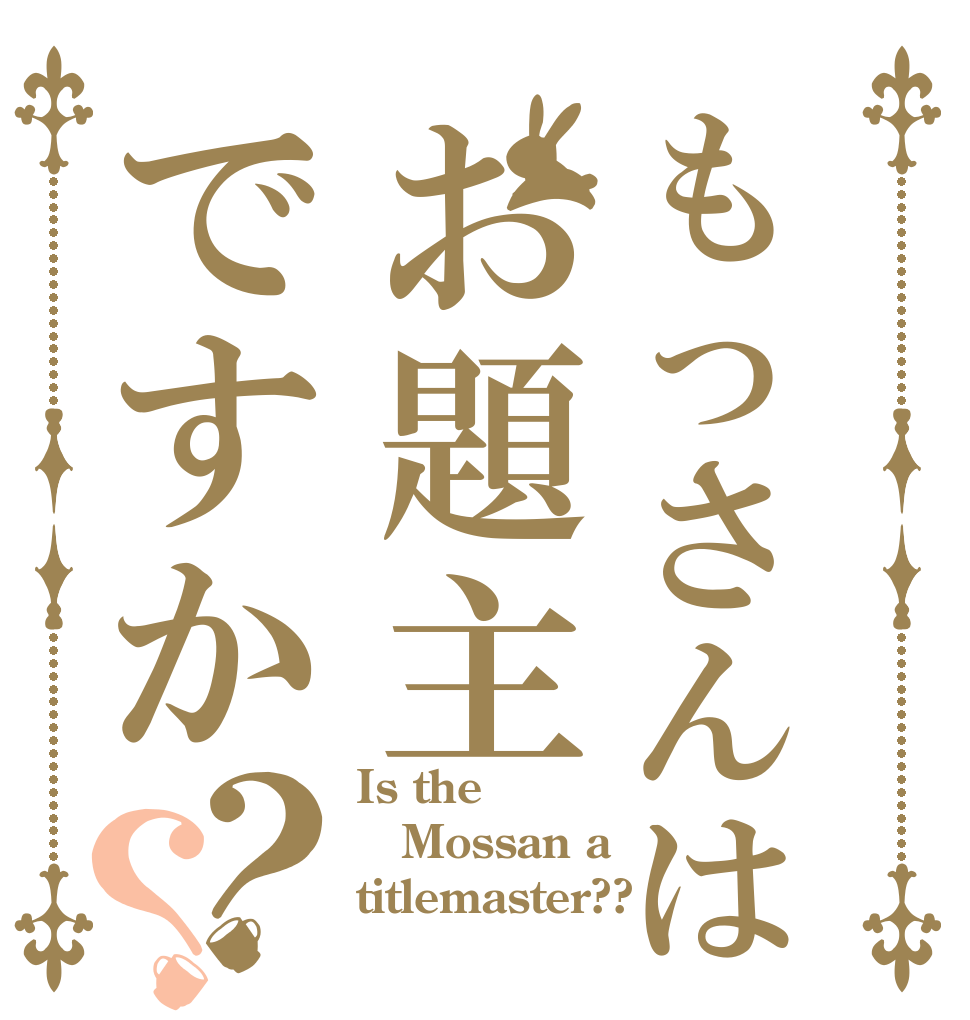 もっさんはお題主ですか？？ Is the Mossan a titlemaster??