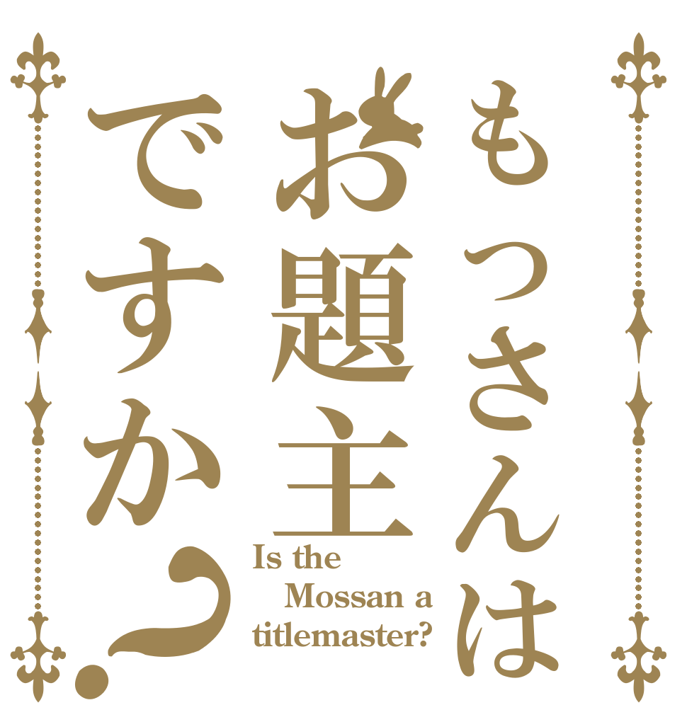 もっさんはお題主ですか？ Is the Mossan a titlemaster?