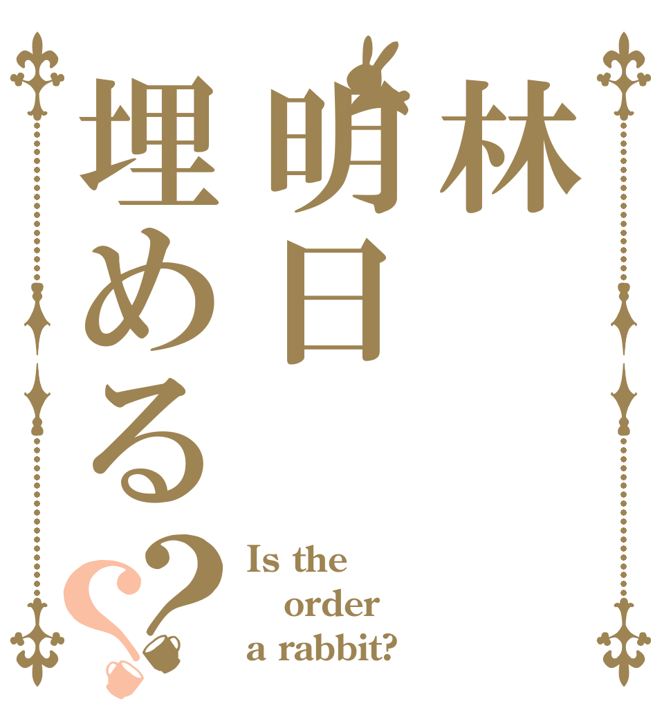 林明日埋める？？ Is the order a rabbit?
