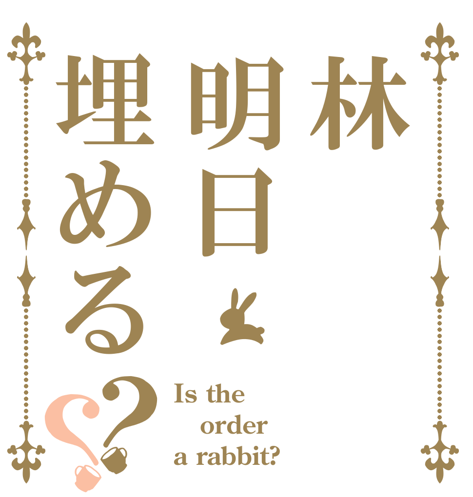 林明日埋める？？ Is the order a rabbit?