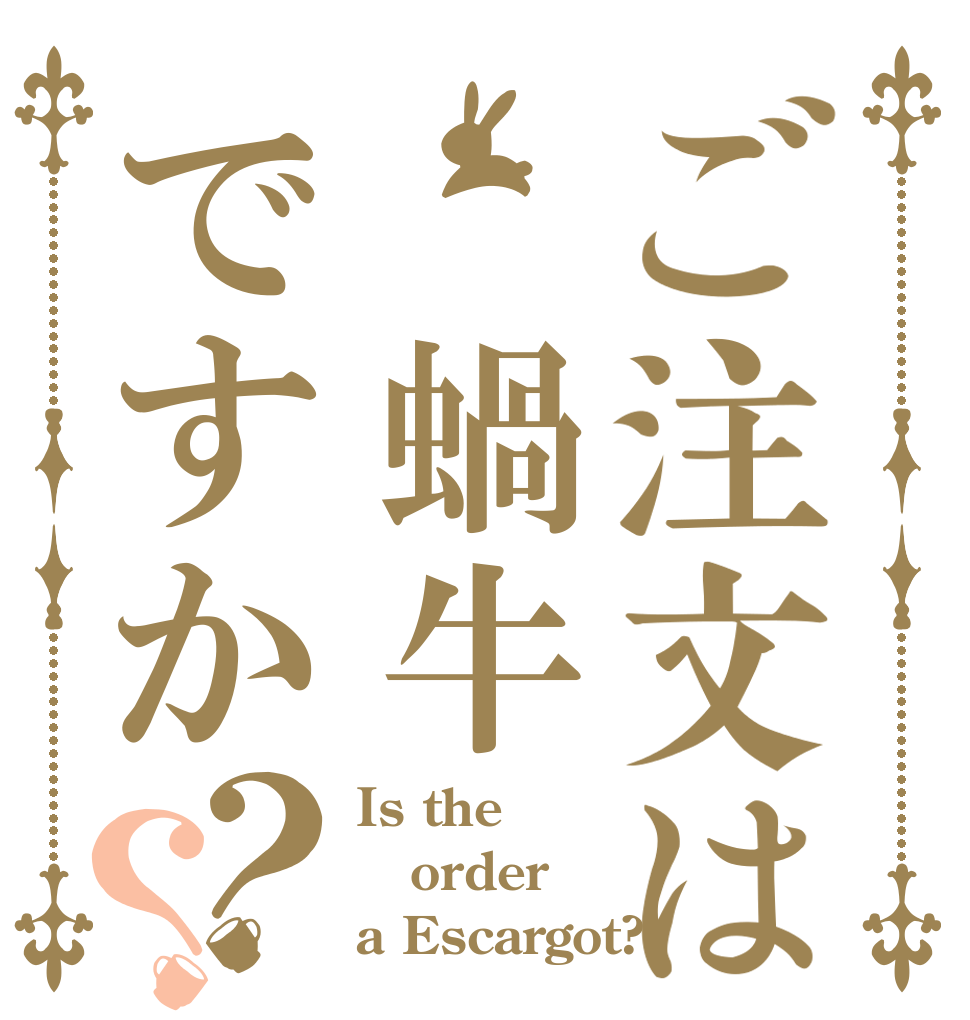 ご注文は 蝸牛ですか？？ Is the order a Escargot?