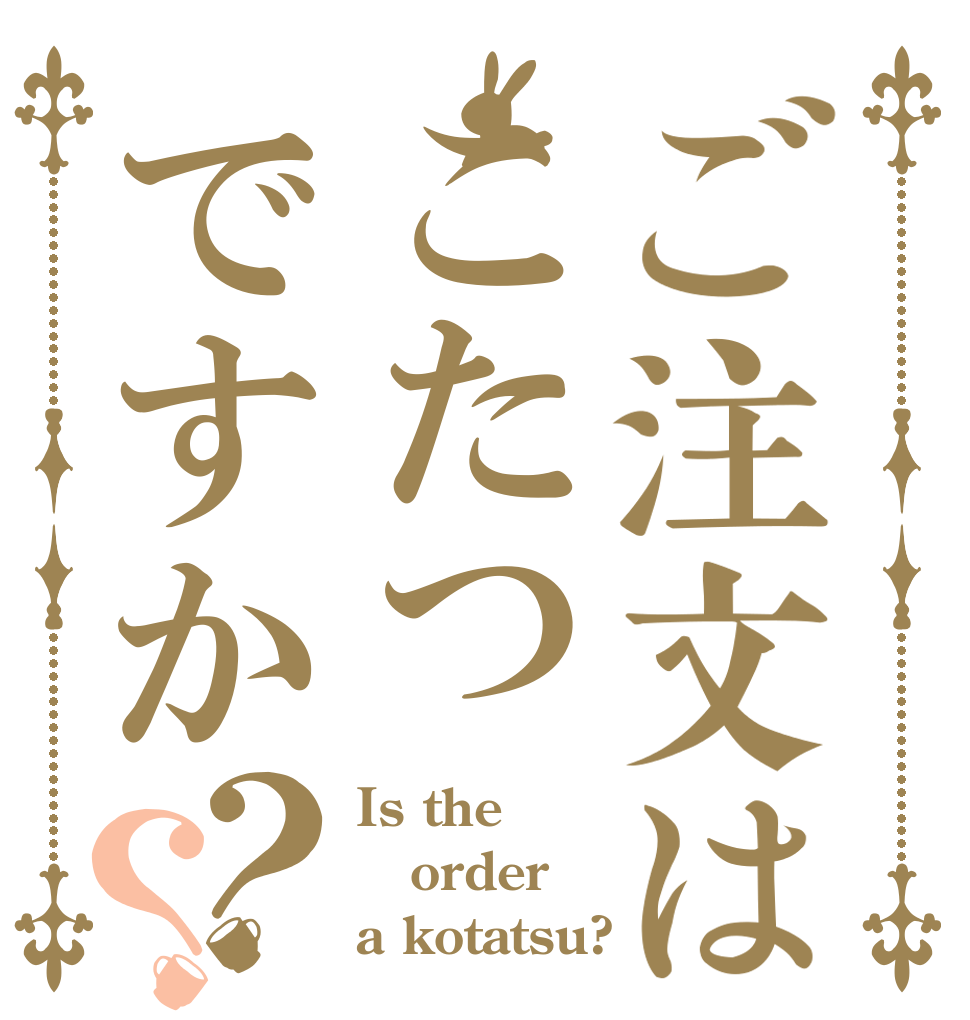 ご注文はこたつですか？？ Is the order a kotatsu?