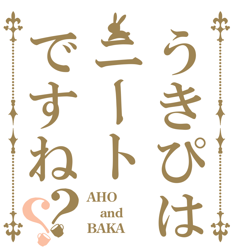 うきぴはニートですね？？ AHO and BAKA