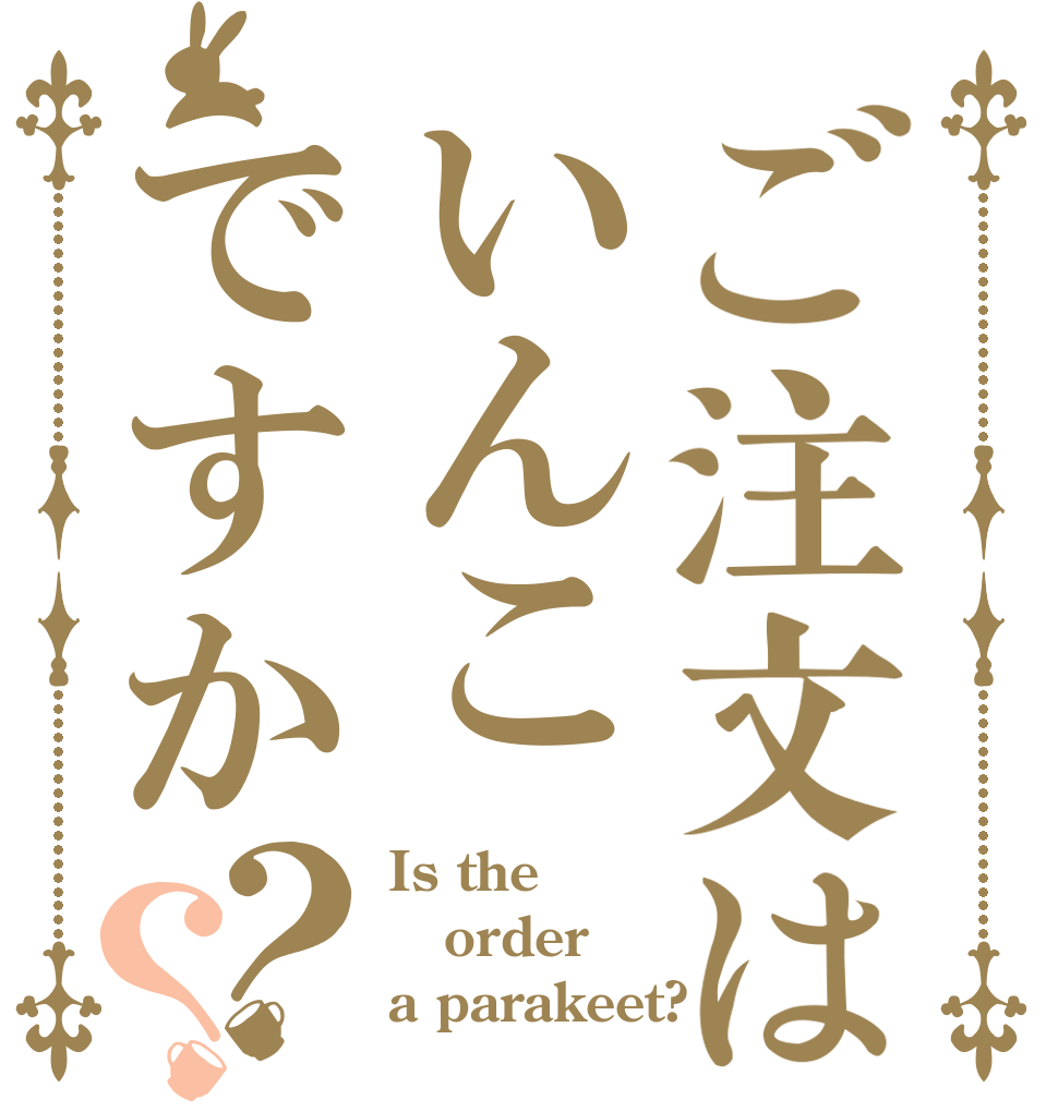 ご注文はいんこですか？？ Is the order a parakeet?