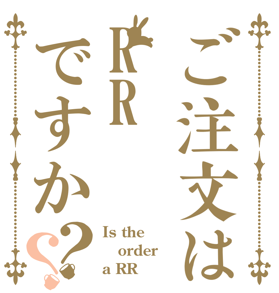 ご注文はRRですか？？ Is the order a RR？