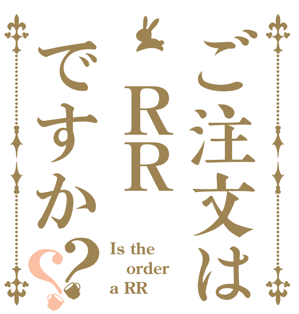 ご注文は ＲＲですか？？ Is the order a RR？
