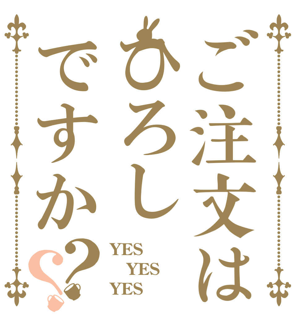 ご注文はひろしですか？？ YES！！！！！！ YES！！！！！！ YES！！！！！！