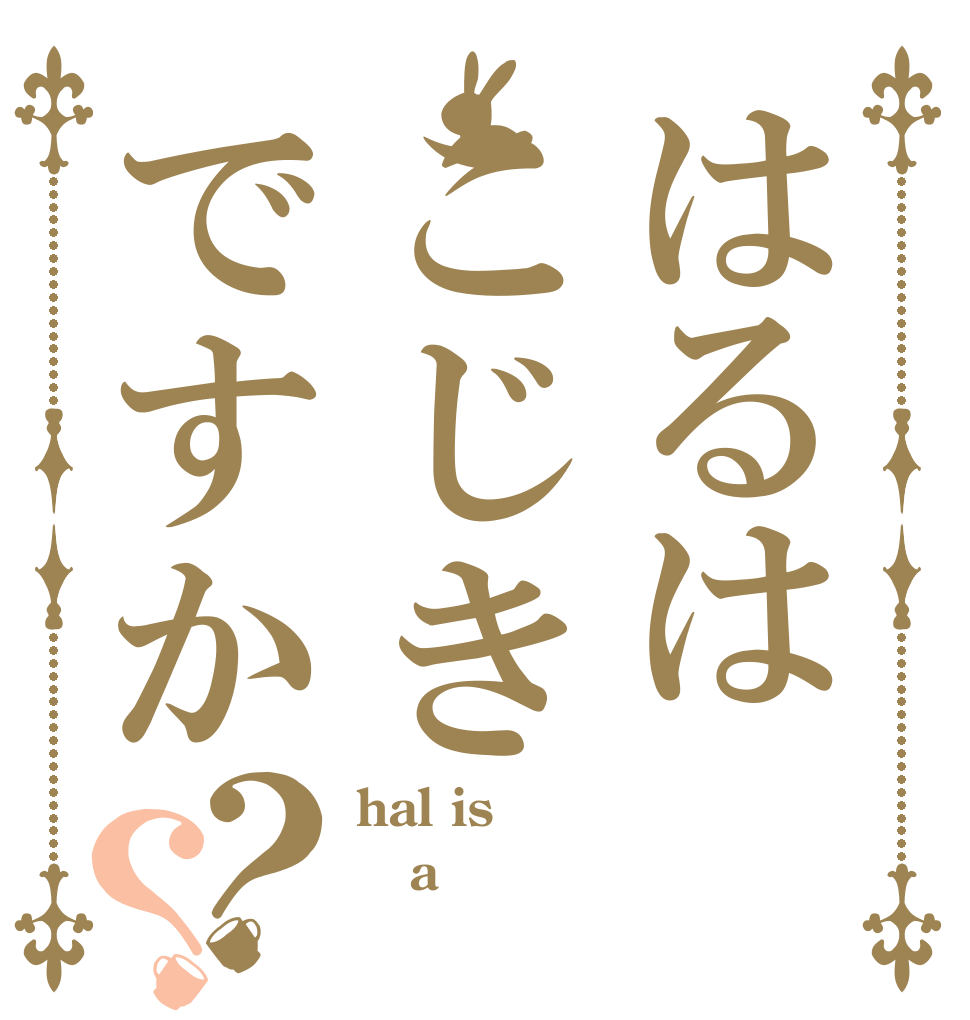 はるはこじきですか？？ hal is a 