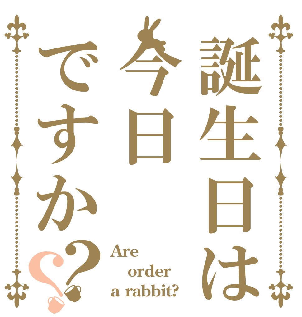 誕生日は今日ですか？？ Are order a rabbit?