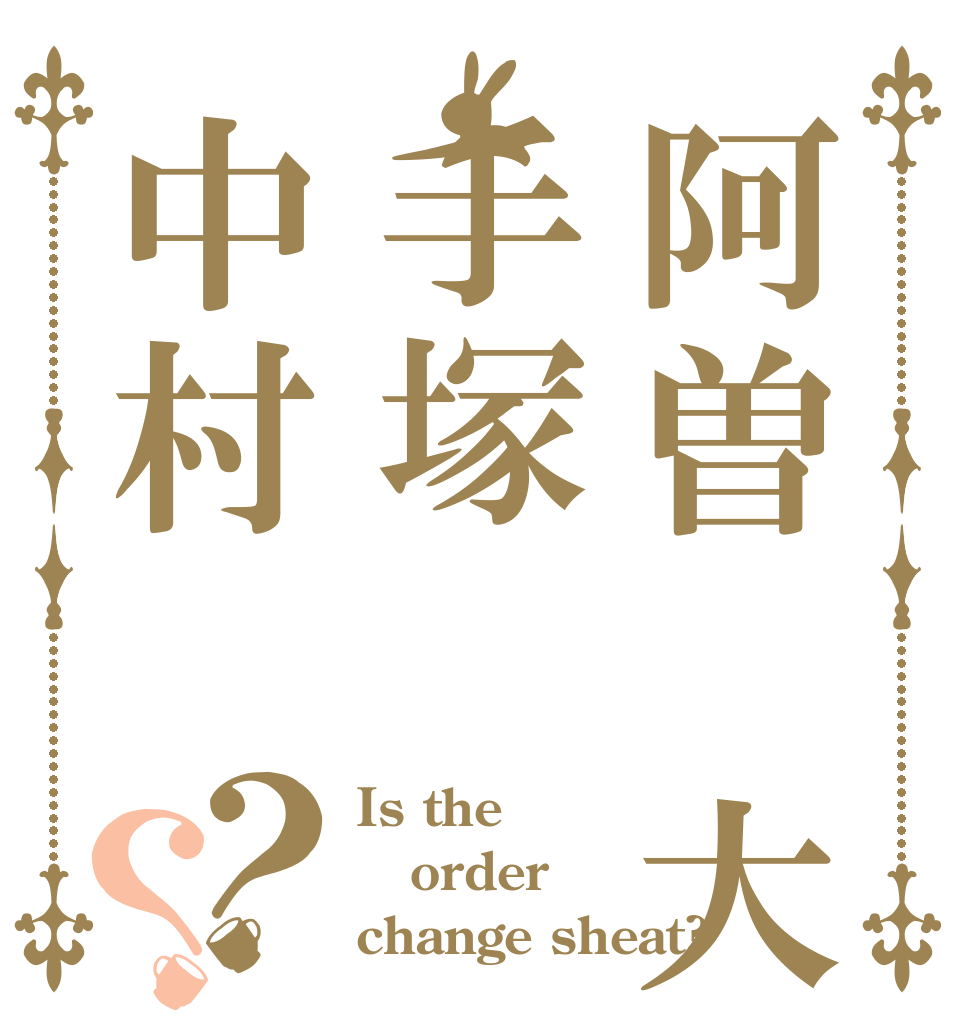 阿曽 大森手塚中村？？ Is the order change sheat?