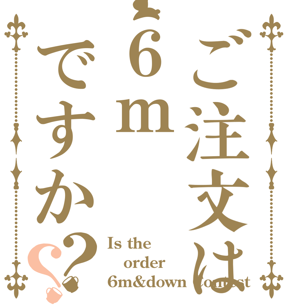 ご注文は６ｍですか？？ Is the order 6m&down Contest