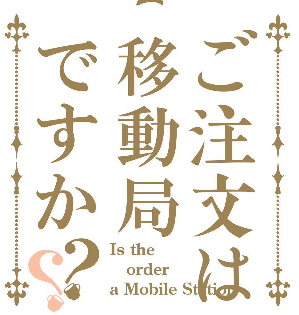 ご注文は移動局ですか？？ Is the order a Mobile Station