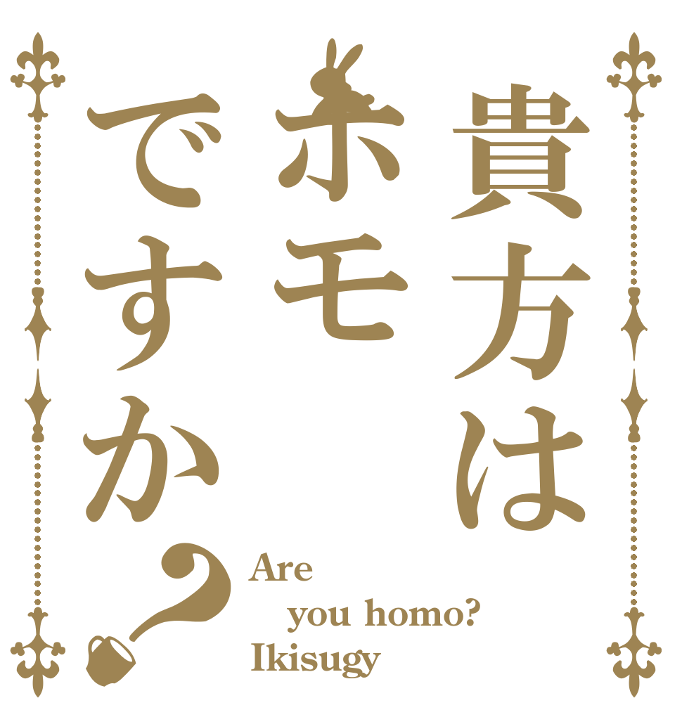 貴方はホモですか？ Are you homo?  Ikisugy