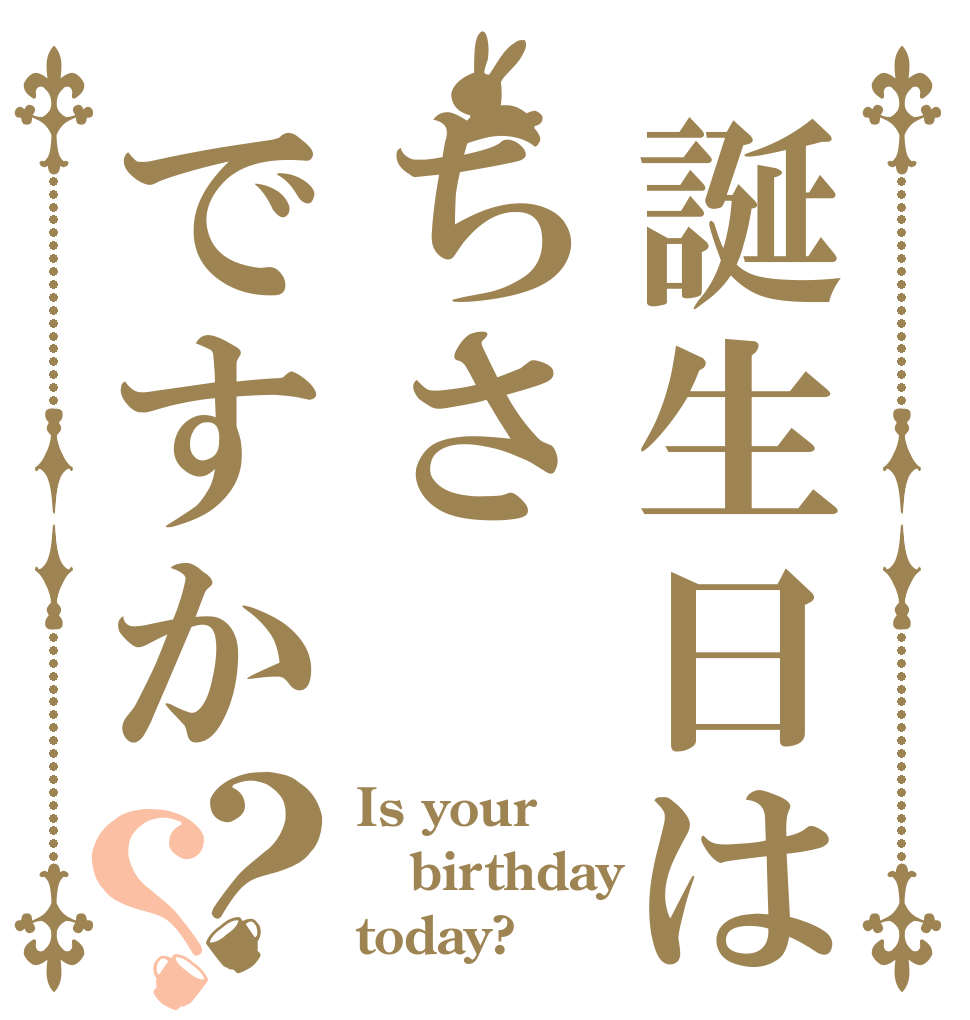 誕生日はちさですか？？ Is your birthday today?