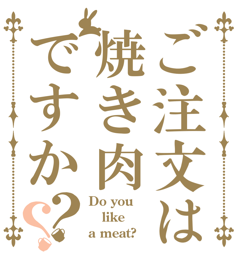 ご注文は焼き肉ですか？？ Do you like a meat?
