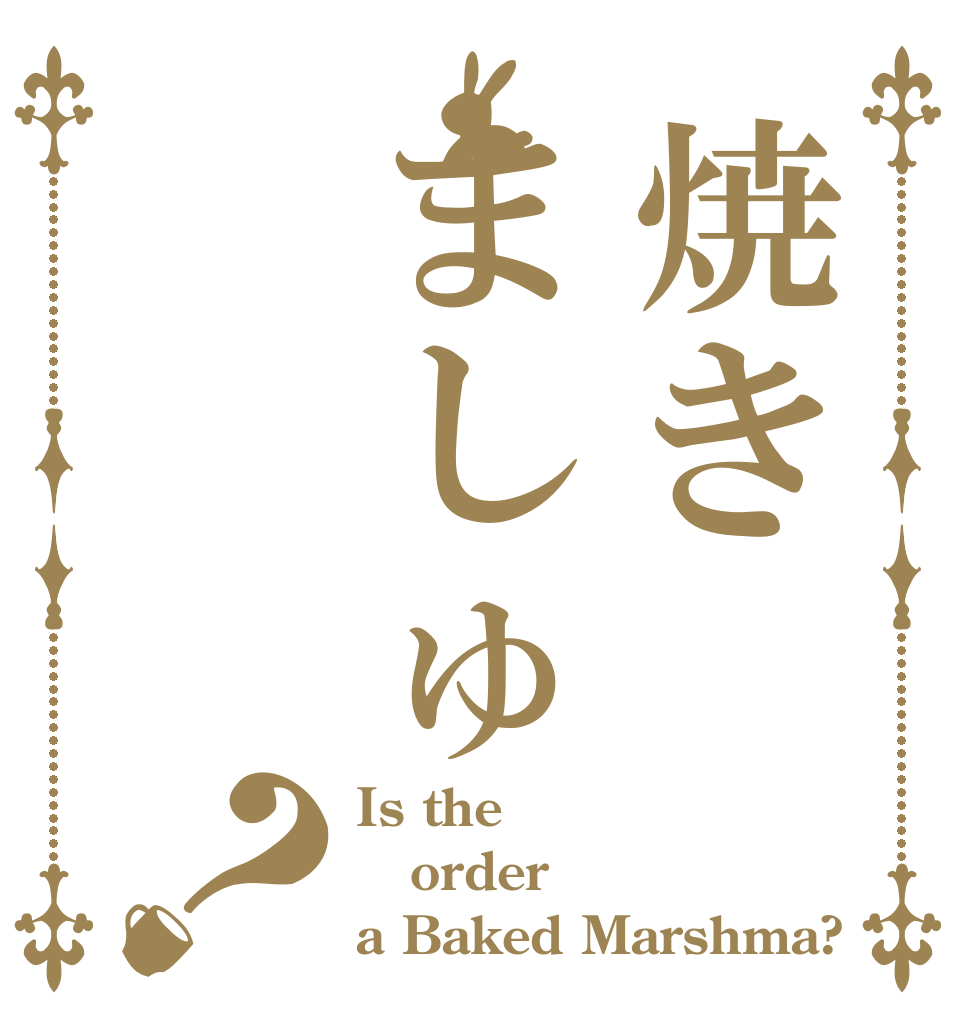 焼きましゅ？ Is the order a Baked Marshma?