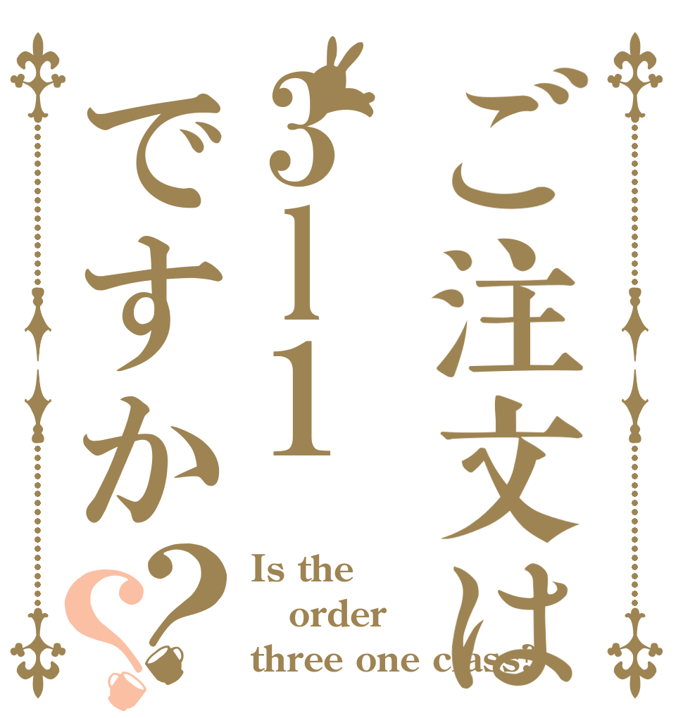 ご注文は3l1ですか？？ Is the order three one class?