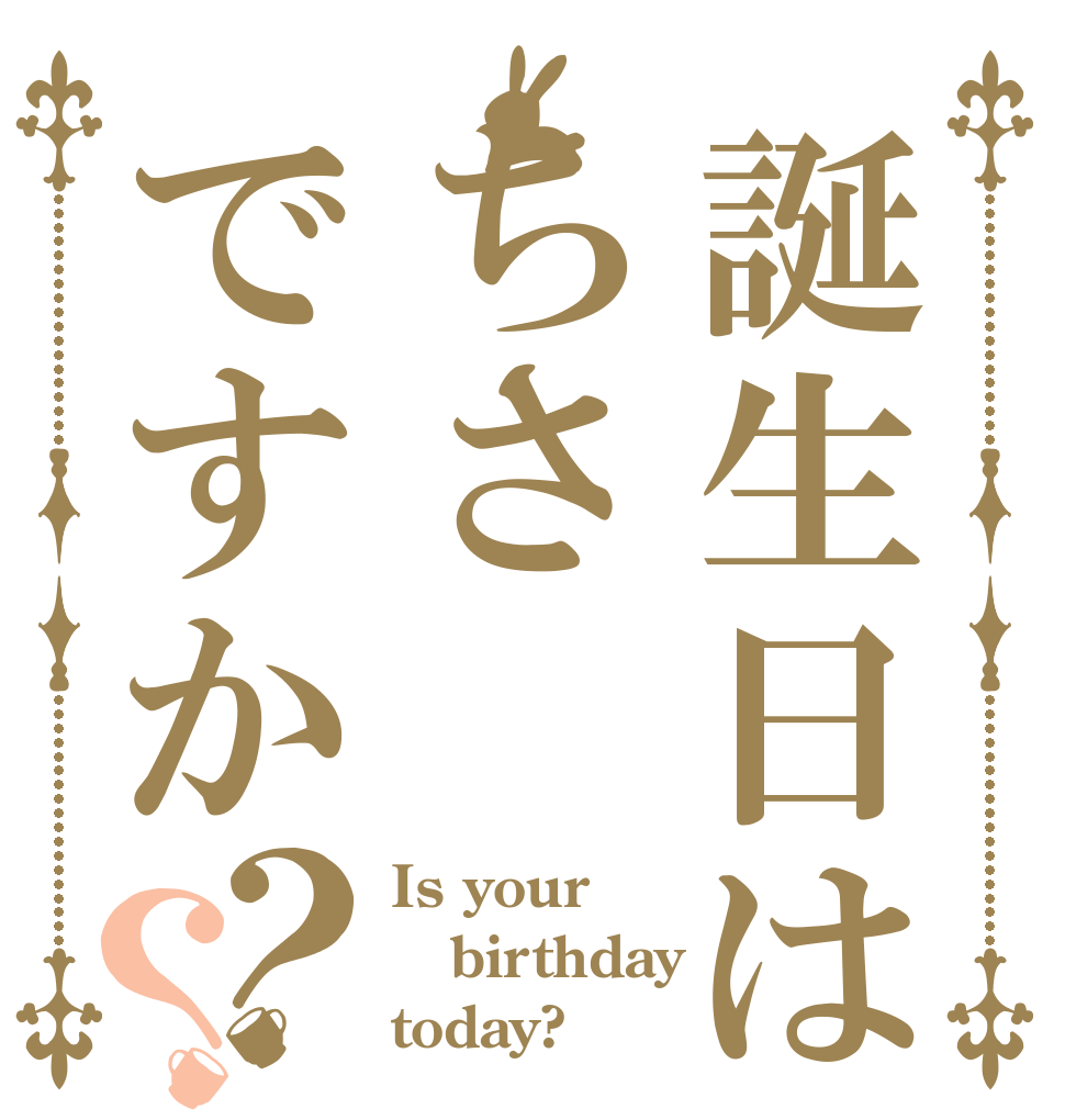 誕生日はちさですか？？ Is your birthday today?